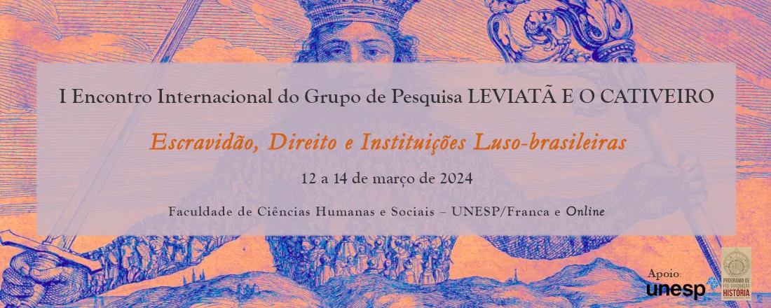 I Encontro Internacional do Grupo de Pesquisa “Leviatã e o Cativeiro” – Escravidão, Direito e instituições luso-brasileiras