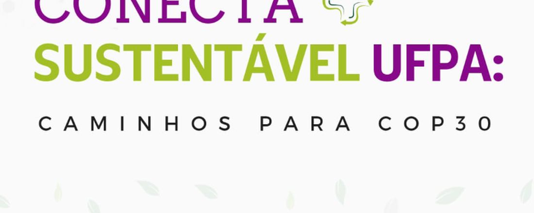 CONECTA +SUSTENTÁVEL UFPA: Caminhos para COP 30