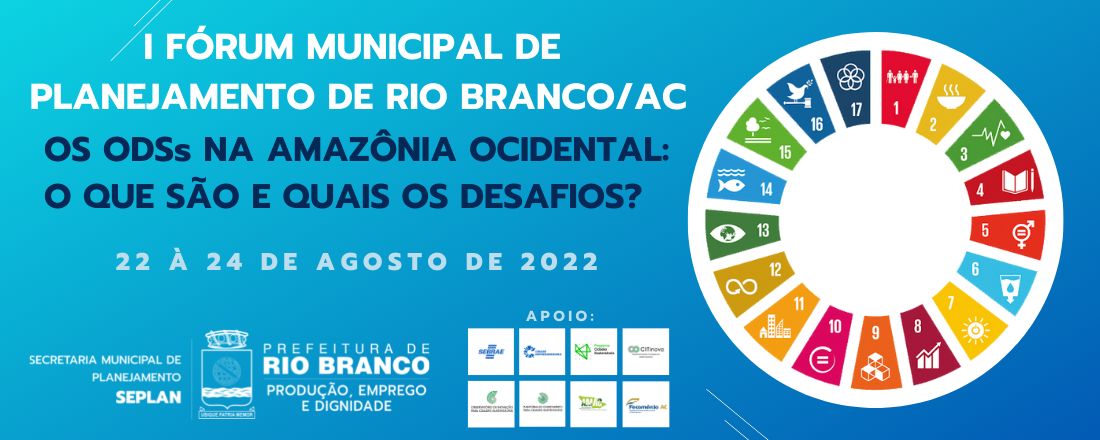 I FÓRUM MUNICIPAL DE PLANEJAMENTO DE RIO BRANCO/AC - OS ODSs NA AMAZÔNIA OCIDENTAL: O QUE SÃO E QUAIS OS DESAFIOS?
