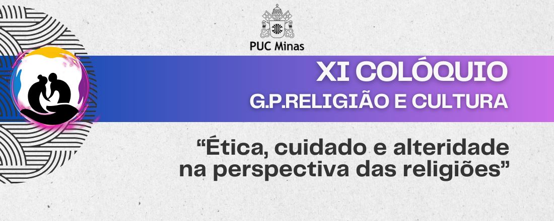 XI Colóquio (G.P.Religião e Cultura PUC Minas) -  "Ética, Cuidado e alteridade na perspectiva das religiões"
