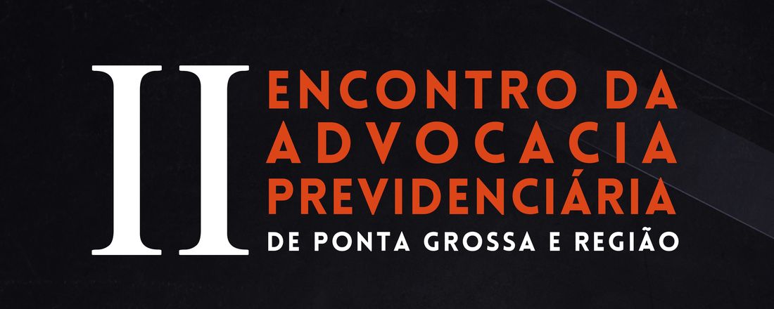 II ENCONTRO DA ADVOCACIA PREVIDENCIÁRIA DE PONTA GROSSA E REGIÃO