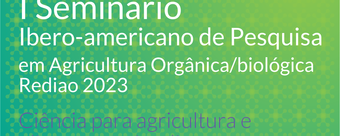 I Seminário Ibero-Americano de Pesquisa em Agricultura Orgânica/Biológica - REDIAO 2023