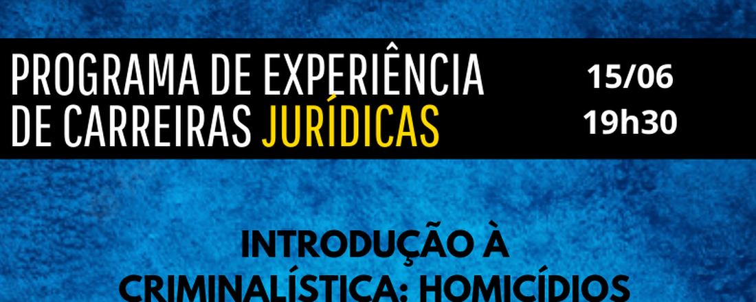 PROGRAMA DE EXPERIÊNCIAS DE CARREIRAS JÚRIDICAS - INTRODUÇÃO À CRIMINALÍSTICA: HOMICÍDIOS