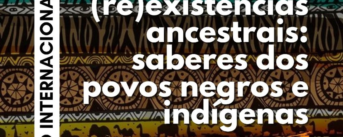 (Re)existências Ancestrais:  saberes dos povos negros e indígenas