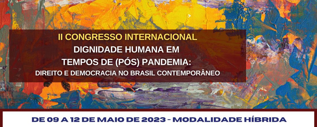 II Congresso Internacional "Dignidade Humana em tempos de (pós) pandemia: direito e democracia no Brasil contemporâneo"