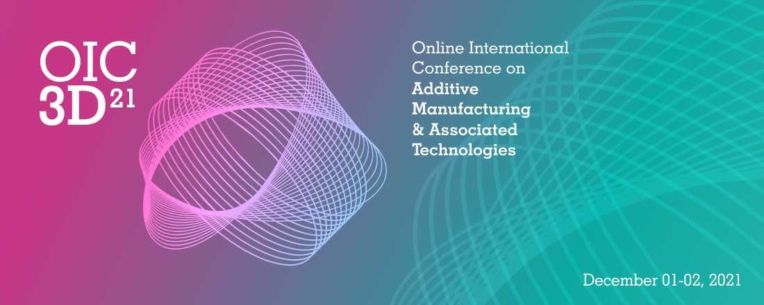 OIC 3D 21 - ONLINE INTERNATIONAL CONFERENCE ON ADDITIVE MANUFACTURING AND ASSOCIATED TECHNOLOGIES