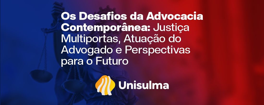 Os Desafios da Advocacia Contemporânea: Justiça Multiportas, Atuação do Advogado e Perspectivas para o Futuro