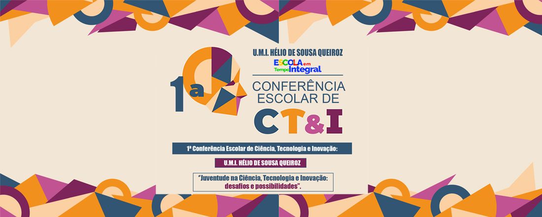 I Conferência Escolar de Ciência, Tecnologia e Inovação - U.M.I. Hélio de Sousa Queiroz (Escola em Tempo Integral): ''Juventude na Ciência, Tecnologia e Inovação: desafios e possibilidades''.