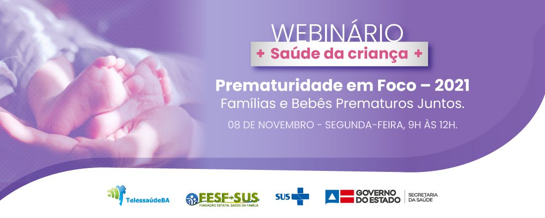 Webinário: SAÚDE DA CRIANÇA:  Prematuridade em Foco -2021. "Famílias e bebês prematuros juntos"