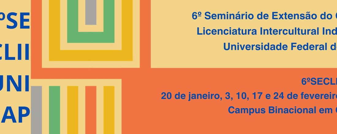 6º Seminário de Extensão do Curso de Licenciatura Intercultural Indígena da Universidade Federal do Amapá - 6º SECLII-UNIFAP