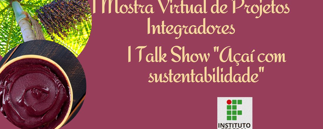 I Mostra Virtual de Projetos Integradores &  I Talk Show "Açaí com sustentabilidade"