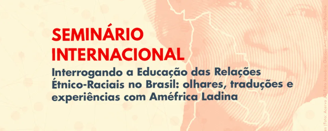 Seminário Internacional - Interrogando a Educação das Relações Étnico-Raciais no Brasil: olhares, traduções e experiências com Améfrica Ladina