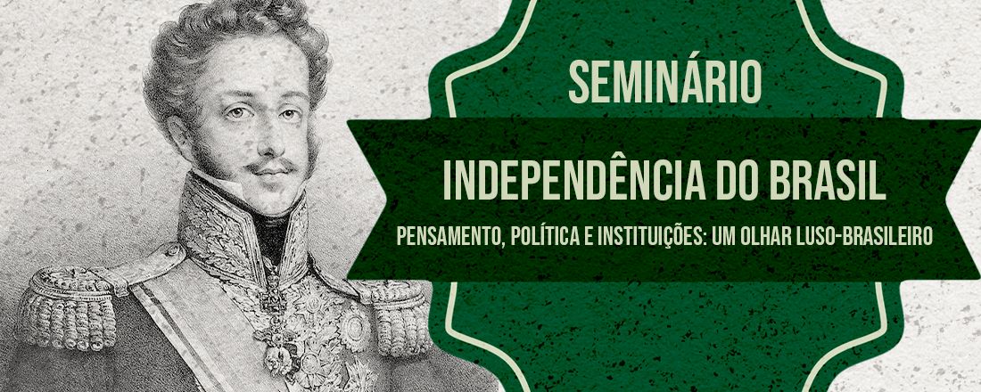 Seminário Independência do Brasil - Pensamento, política e instituições: um olhar Luso-Brasileiro