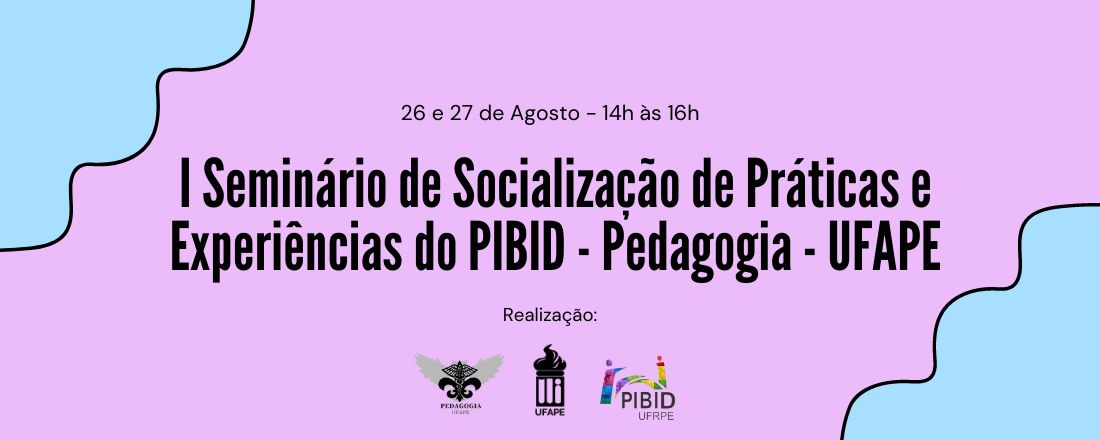 I Seminário de Socialização de Práticas e Experiências do PIBID/Pedagogia/UFAPE