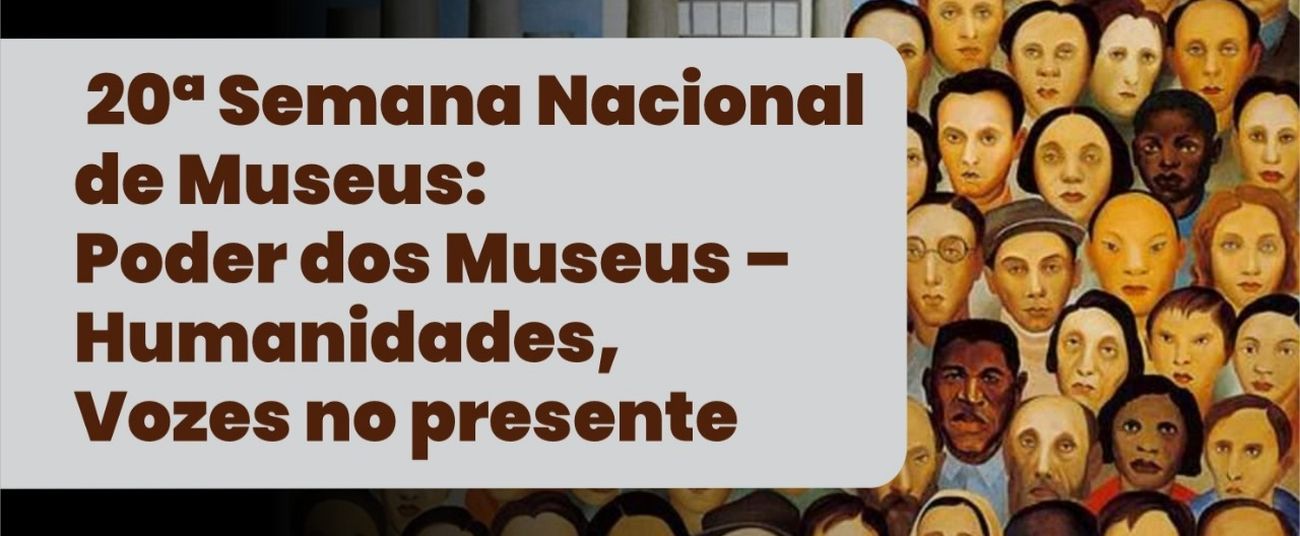 20° SEMANA NACIONAL DE MUSEUS: PODER DOS MUSEUS – HUMANIDADES, VOZES NO PRESENTE