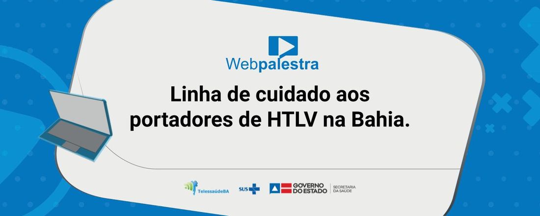 Webpalestra: Linha de cuidado aos portadores de HTLV na Bahia.