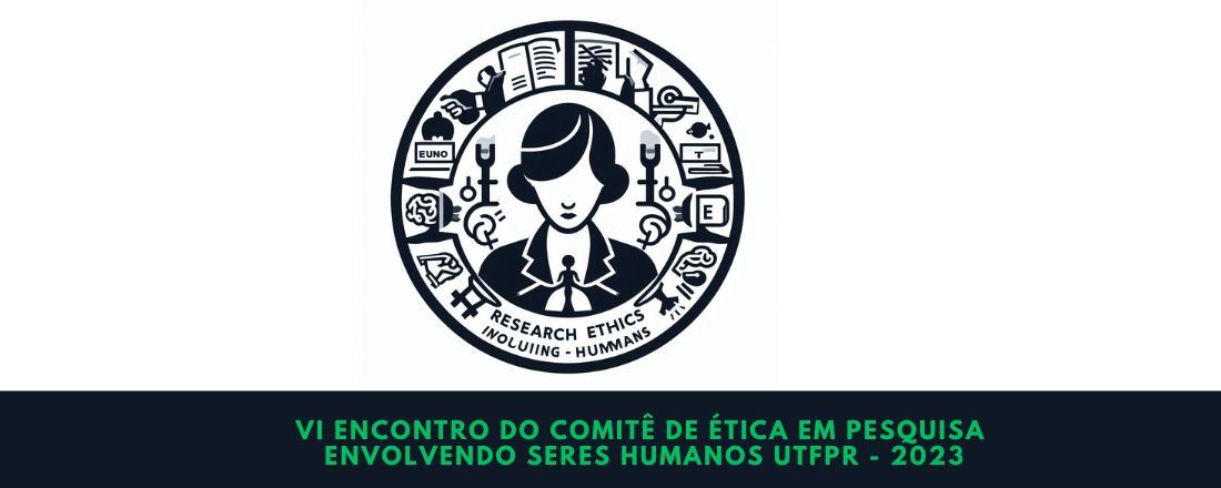 VI ENCONTRO DO COMITÊ DE ÉTICA EM PESQUISA ENVOLVENDO SERES HUMANOS UTFPR - 2023