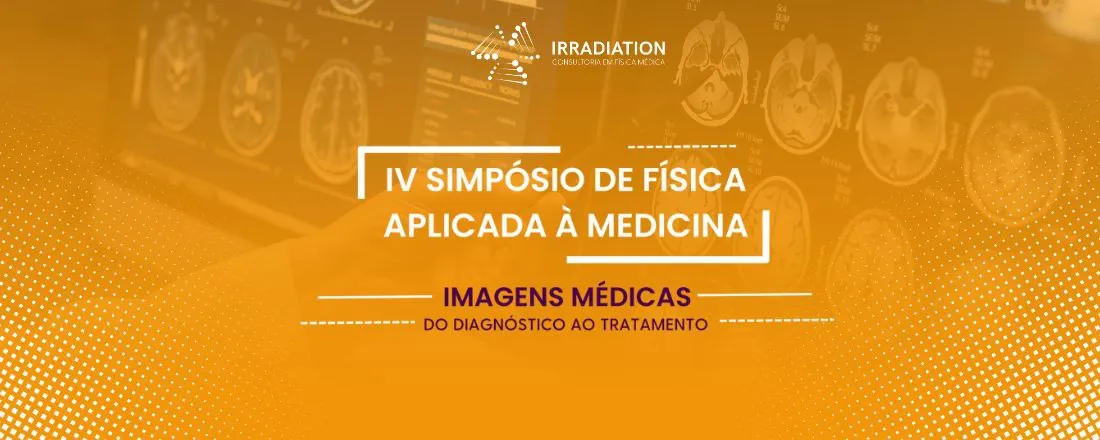 IV SIMPÓSIO DE FÍSICA APLICADA À MEDICINA: IMAGENS MÉDICAS - DO DIAGNÓSTICO AO TRATAMENTO