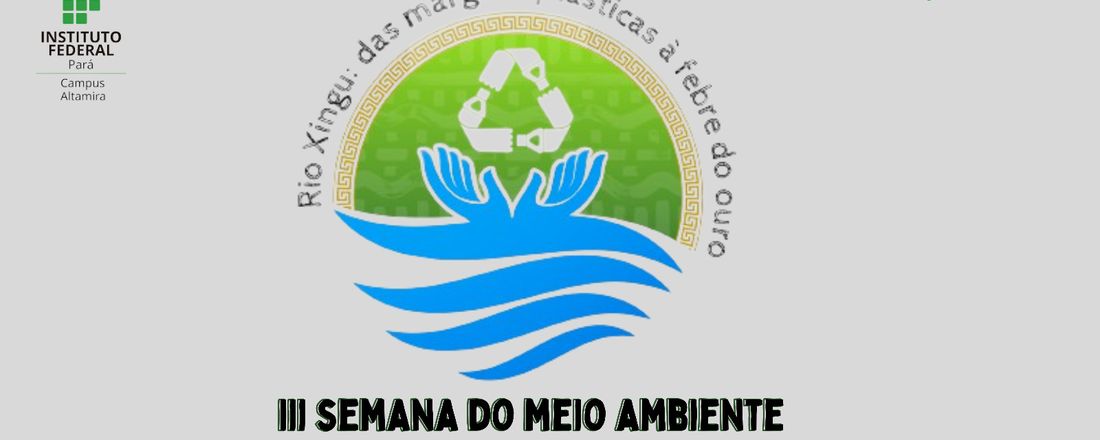 III SEMANA DO MEIO AMBIENTE - Rio Xingu: das margens plásticas à febre do ouro